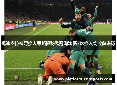 瓜迪奥拉神奇换人策略揭秘欧冠淘汰赛7次换人均收获进球